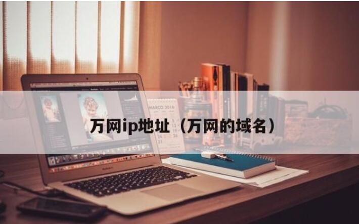 萬網ip地址(萬網的域名)